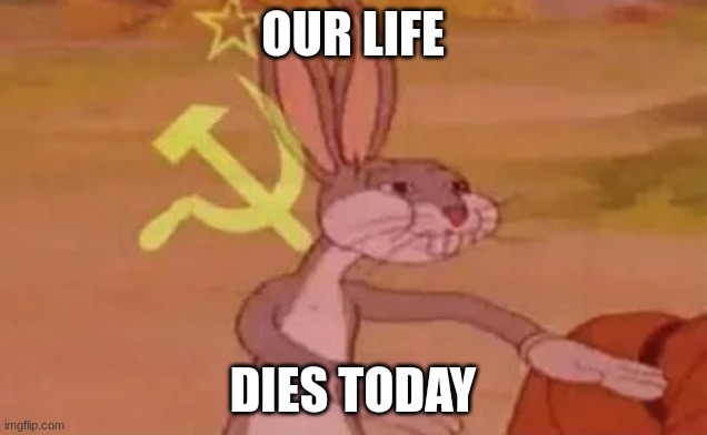 Bugs bunny communist | OUR LIFE; DIES TODAY | image tagged in bugs bunny communist | made w/ Imgflip meme maker
