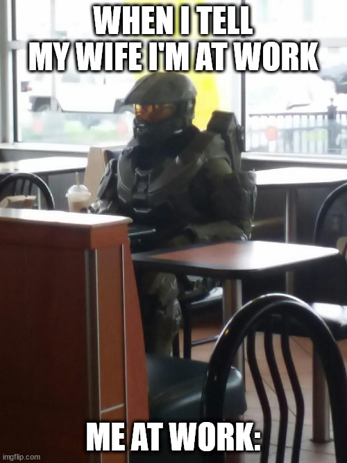 Me in real life | WHEN I TELL MY WIFE I'M AT WORK; ME AT WORK: | image tagged in mcdonalds master cheif | made w/ Imgflip meme maker