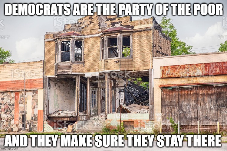 DEMOCRATS ARE THE PARTY OF THE POOR AND THEY MAKE SURE THEY STAY THERE | made w/ Imgflip meme maker