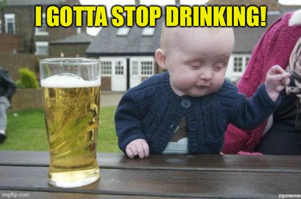 Drunk Baby | I GOTTA STOP DRINKING! | image tagged in drunk baby | made w/ Imgflip meme maker