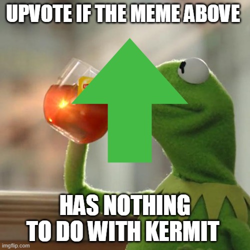 UPVOTE IF THE MEME ABOVE; HAS NOTHING TO DO WITH KERMIT | image tagged in memes,kermit the frog | made w/ Imgflip meme maker