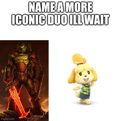 E | NAME A MORE ICONIC DUO ILL WAIT | image tagged in memes,blank transparent square | made w/ Imgflip meme maker
