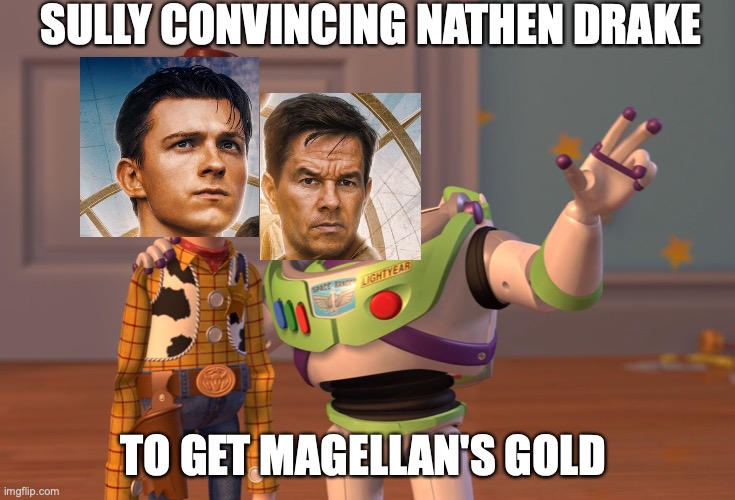 Magellane gold | SULLY CONVINCING NATHEN DRAKE; TO GET MAGELLAN'S GOLD | image tagged in memes,x x everywhere | made w/ Imgflip meme maker