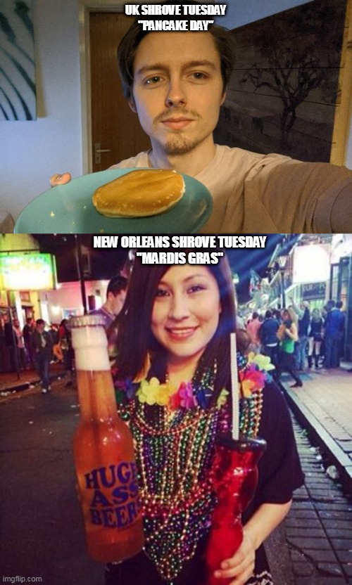 UK, Why Can't We Have Mardi Gras Instead? | UK SHROVE TUESDAY
"PANCAKE DAY"; NEW ORLEANS SHROVE TUESDAY
"MARDIS GRAS" | image tagged in uk,usa,pancake day,mardi gras,pancake,booze | made w/ Imgflip meme maker