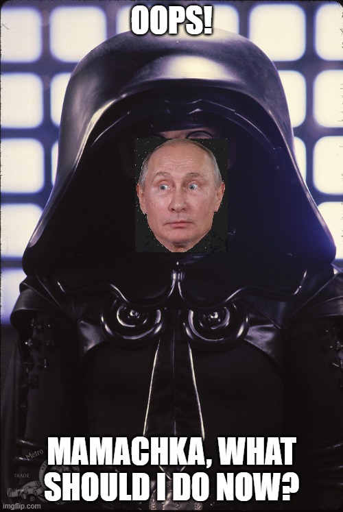 Mamachka | OOPS! MAMACHKA, WHAT SHOULD I DO NOW? | image tagged in putin | made w/ Imgflip meme maker