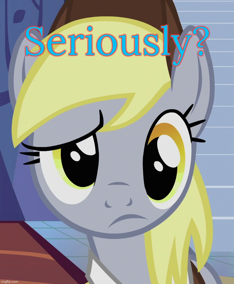 Skeptical Derpy (MLP) | Seriously? | image tagged in skeptical derpy mlp,derpy hooves facts,funny,reactions | made w/ Imgflip meme maker