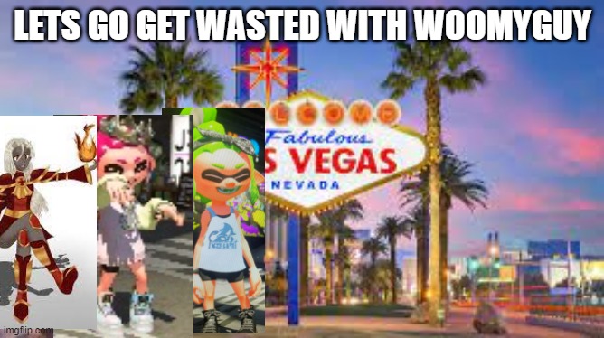 Gotta love that nightlife | LETS GO GET WASTED WITH WOOMYGUY | made w/ Imgflip meme maker