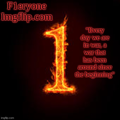 F1eryone Imgflip | "Every day we are in war, a war that has been around since the beginning" | image tagged in f1eryone imgflip | made w/ Imgflip meme maker