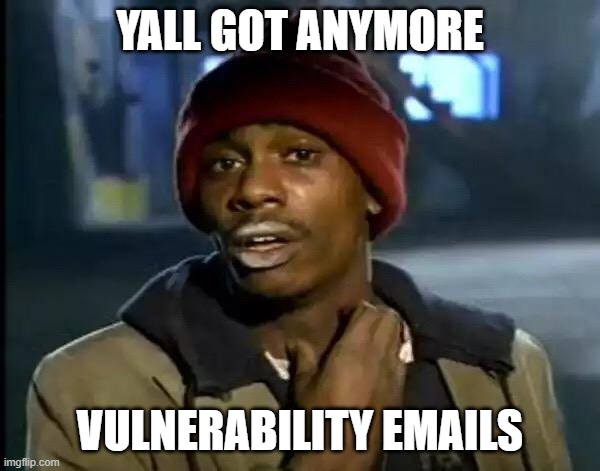 Infrastructure after they are worked to death on patching | YALL GOT ANYMORE; VULNERABILITY EMAILS | image tagged in memes,y'all got any more of that | made w/ Imgflip meme maker