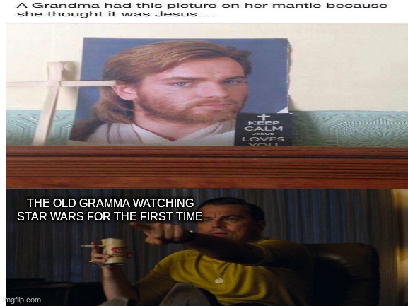 XD | THE OLD GRAMMA WATCHING STAR WARS FOR THE FIRST TIME | image tagged in obi wan kenobi,star wars,jesus,leonardo dicaprio,funny | made w/ Imgflip meme maker