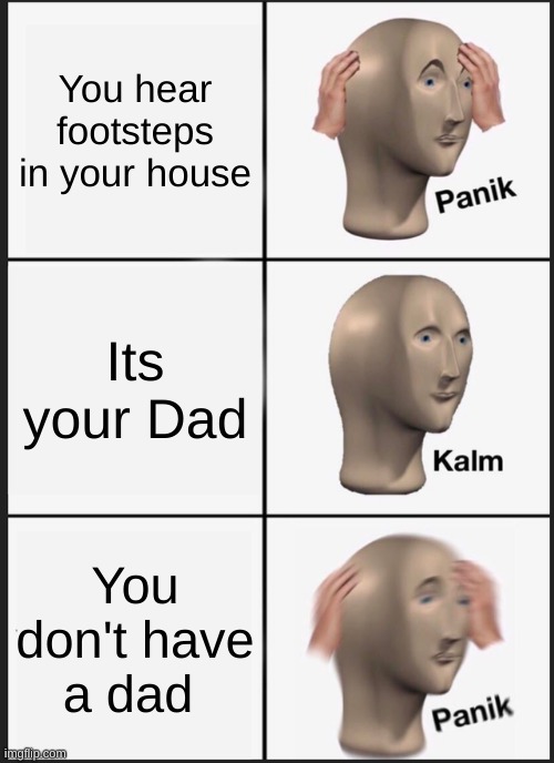 Me rn: | You hear footsteps in your house; Its your Dad; You don't have a dad | image tagged in memes,panik kalm panik | made w/ Imgflip meme maker