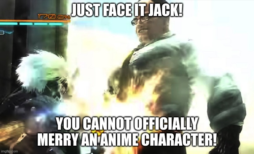 Violence breeds Violence | JUST FACE IT JACK! YOU CANNOT OFFICIALLY MERRY AN ANIME CHARACTER! | image tagged in violence breeds violence,memes,arm strong,this is a joke pls no hate,pls im just joking bro,dont be mad man | made w/ Imgflip meme maker