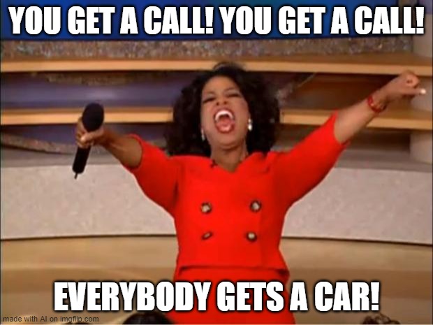 idk what this about a bot made it lol | YOU GET A CALL! YOU GET A CALL! EVERYBODY GETS A CAR! | image tagged in memes,oprah you get a | made w/ Imgflip meme maker
