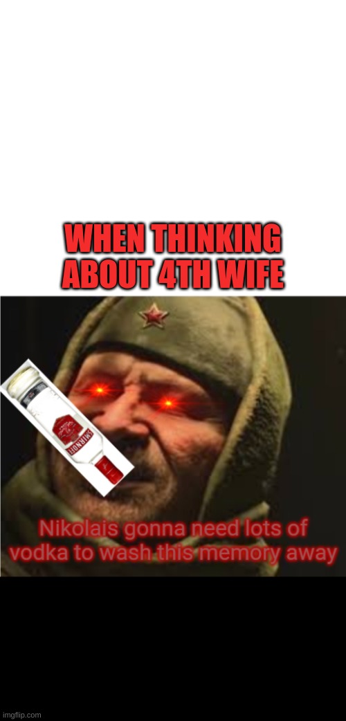 sad | WHEN THINKING ABOUT 4TH WIFE | image tagged in nikolai needs vodka | made w/ Imgflip meme maker