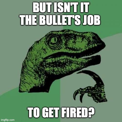 Philosoraptor Meme | BUT ISN'T IT THE BULLET'S JOB TO GET FIRED? | image tagged in memes,philosoraptor | made w/ Imgflip meme maker