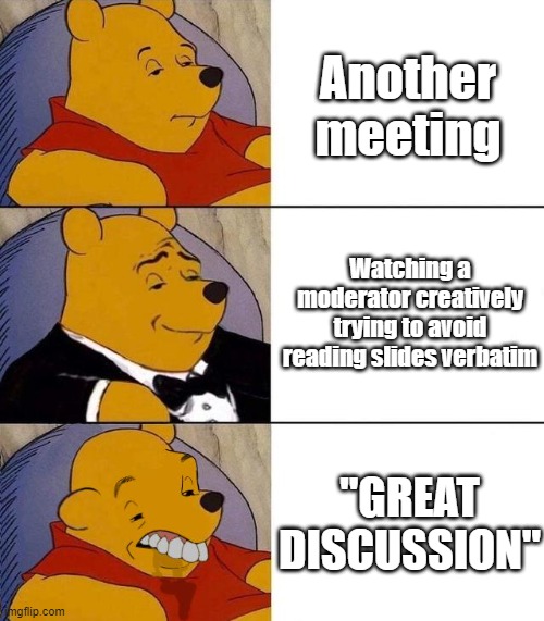 Great Discussion |  Another meeting; Watching a moderator creatively trying to avoid reading slides verbatim; "GREAT DISCUSSION" | image tagged in best better blurst,meetings,discussion | made w/ Imgflip meme maker