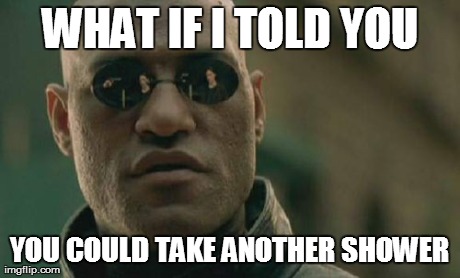 Matrix Morpheus Meme | WHAT IF I TOLD YOU YOU COULD TAKE ANOTHER SHOWER | image tagged in memes,matrix morpheus | made w/ Imgflip meme maker