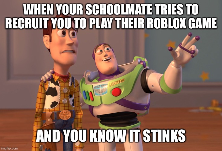 X, X Everywhere Meme | WHEN YOUR SCHOOLMATE TRIES TO RECRUIT YOU TO PLAY THEIR ROBLOX GAME; AND YOU KNOW IT STINKS | image tagged in memes,x x everywhere | made w/ Imgflip meme maker