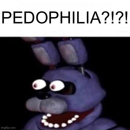 Bonnie Eye Pop | PEDOPHILIA?!?! | image tagged in bonnie eye pop | made w/ Imgflip meme maker