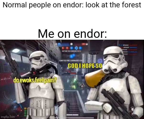 Shoot that tiny f*cking bear | Normal people on endor: look at the forest; Me on endor:; GOD I HOPE SO | made w/ Imgflip meme maker