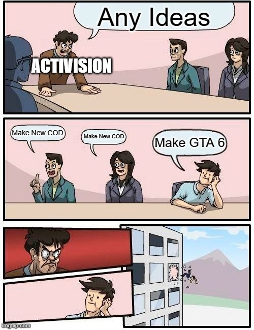 Activision when suggestion | Any Ideas; ACTIVISION; Make New COD; Make New COD; Make GTA 6 | image tagged in memes,boardroom meeting suggestion,gta 5 | made w/ Imgflip meme maker