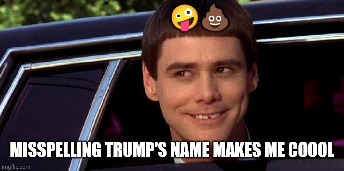 dumb and dumber | ?? MISSPELLING TRUMP'S NAME MAKES ME COOOL | image tagged in dumb and dumber | made w/ Imgflip meme maker