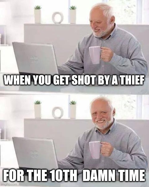 Hide the Pain Harold | WHEN YOU GET SHOT BY A THIEF; FOR THE 10TH  DAMN TIME | image tagged in memes,hide the pain harold | made w/ Imgflip meme maker