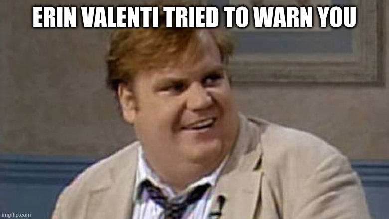 Snuff |  ERIN VALENTI TRIED TO WARN YOU | image tagged in chris farley awesome,deep state,thoughts,experiment | made w/ Imgflip meme maker