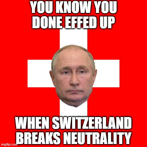 Shizz Just Got Real | YOU KNOW YOU DONE EFFED UP; WHEN SWITZERLAND BREAKS NEUTRALITY | image tagged in swiss flag | made w/ Imgflip meme maker