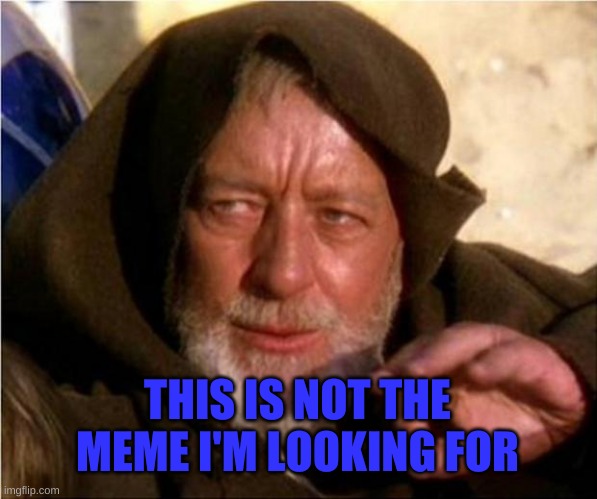 Jedi Mind Trick | THIS IS NOT THE MEME I'M LOOKING FOR | image tagged in jedi mind trick | made w/ Imgflip meme maker