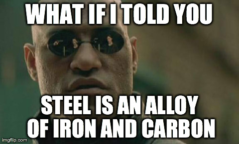 Matrix Morpheus | WHAT IF I TOLD YOU STEEL IS AN ALLOY OF IRON AND CARBON | image tagged in memes,matrix morpheus | made w/ Imgflip meme maker