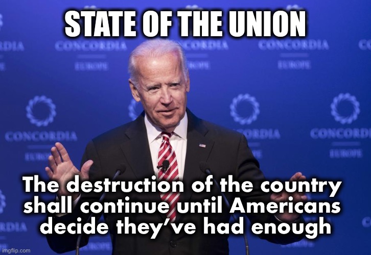 What Joe will say if he’s honest | STATE OF THE UNION; The destruction of the country 
shall continue until Americans 
decide they’ve had enough | image tagged in joe biden | made w/ Imgflip meme maker