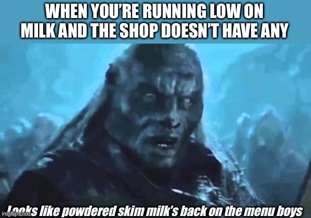 Got milk? | WHEN YOU’RE RUNNING LOW ON MILK AND THE SHOP DOESN’T HAVE ANY; Looks like powdered skim milk’s back on the menu boys | image tagged in lord of the rings meat's back on the menu,milk,shop | made w/ Imgflip meme maker