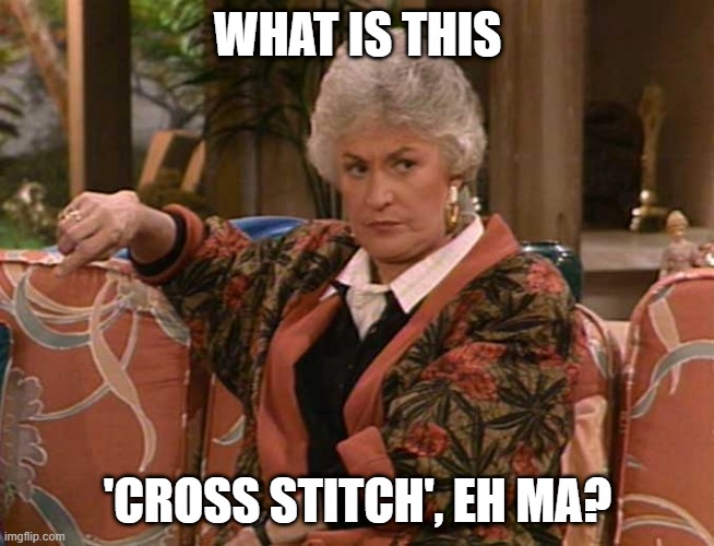 Dorothy Golden Girls  | WHAT IS THIS; 'CROSS STITCH', EH MA? | image tagged in dorothy golden girls | made w/ Imgflip meme maker