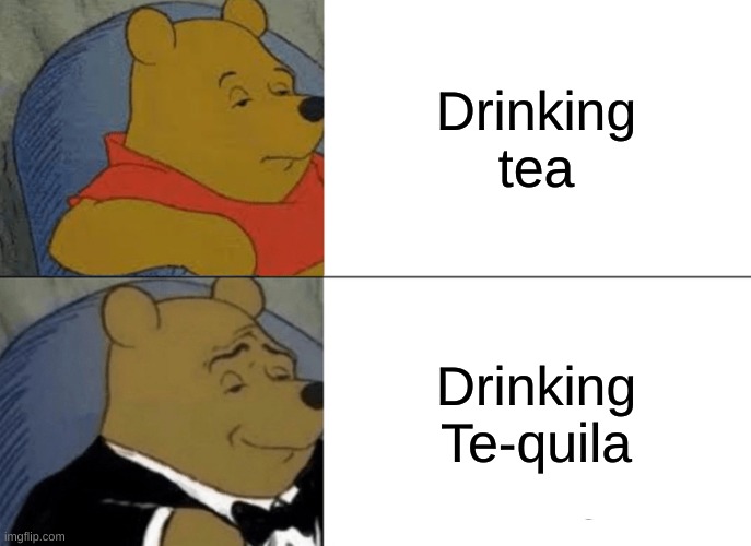 TEA-QUILA | Drinking tea; Drinking Te-quila | image tagged in memes,tuxedo winnie the pooh | made w/ Imgflip meme maker