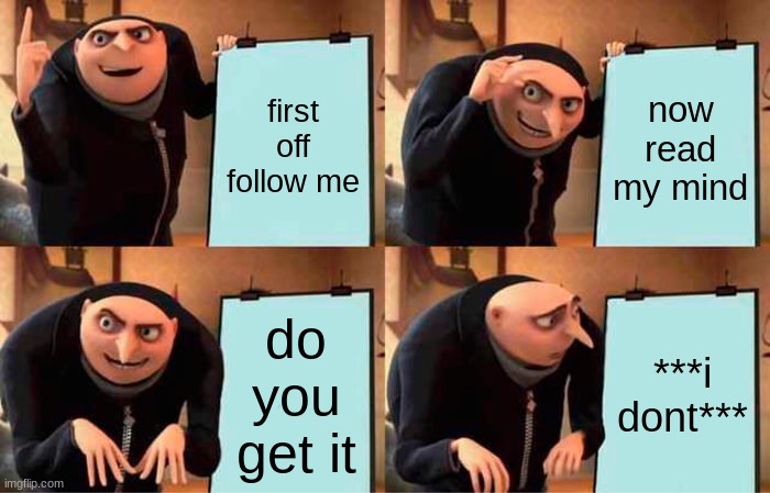 Gru's Plan | first off follow me; now read my mind; do you get it; ***i dont*** | image tagged in memes,gru's plan | made w/ Imgflip meme maker