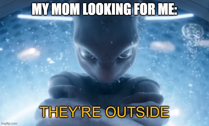 moms, am i right? | MY MOM LOOKING FOR ME: | image tagged in they re outside | made w/ Imgflip meme maker