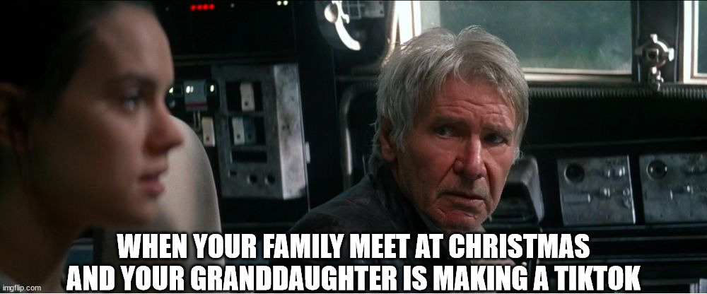 han solo | WHEN YOUR FAMILY MEET AT CHRISTMAS AND YOUR GRANDDAUGHTER IS MAKING A TIKTOK | image tagged in han solo | made w/ Imgflip meme maker