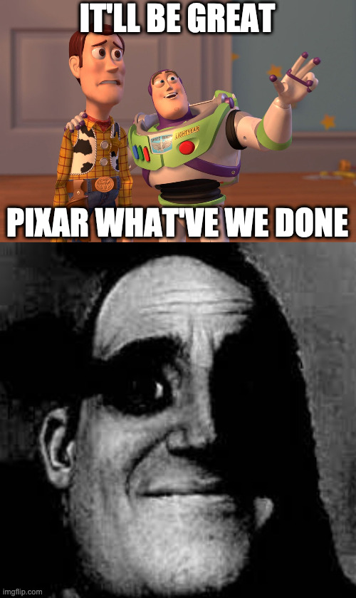 Pixar Makes  Mistakes | IT'LL BE GREAT; PIXAR WHAT'VE WE DONE | image tagged in memes,x x everywhere | made w/ Imgflip meme maker