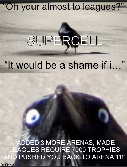 This happened to me in clash royale. | “Oh your almost to leagues?”; SUPERCELL; “It would be a shame if i…”; “ADDED 3 MORE ARENAS, MADE LEAGUES REQUIRE 7000 TROPHIES AND PUSHED YOU BACK TO ARENA 11!” | image tagged in it would be a shame bird | made w/ Imgflip meme maker