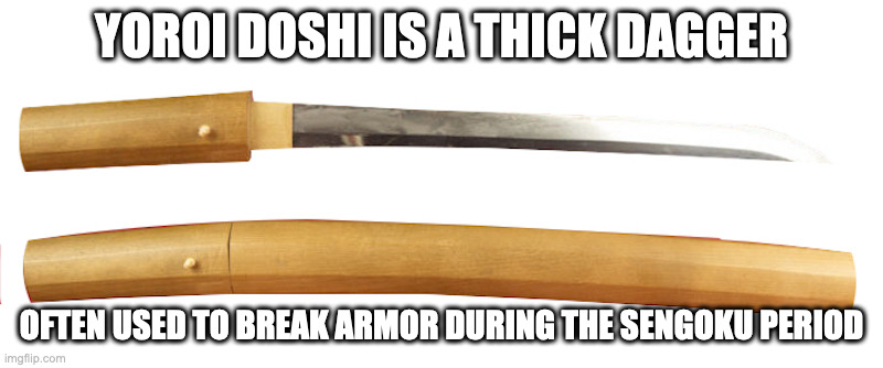Yoroi Doshi | YOROI DOSHI IS A THICK DAGGER; OFTEN USED TO BREAK ARMOR DURING THE SENGOKU PERIOD | image tagged in weapons,memes | made w/ Imgflip meme maker