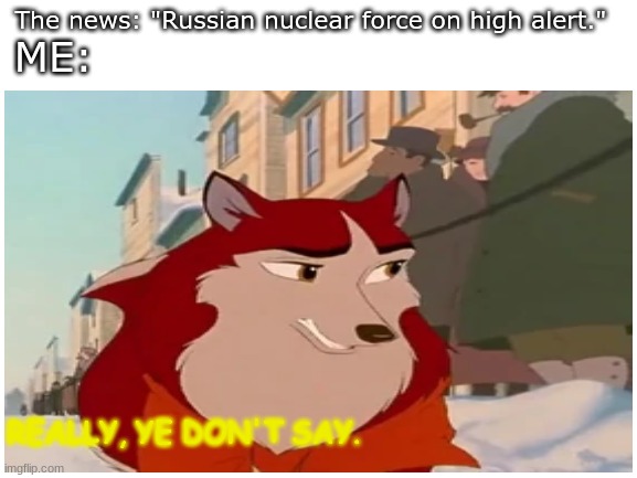 Ye don say | The news: "Russian nuclear force on high alert."; ME:; REALLY, YE DON'T SAY. | image tagged in you dont say,nuclear,really,sarcasm | made w/ Imgflip meme maker