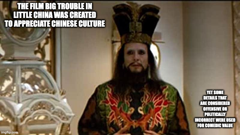 Big Trouble in Little China | THE FILM BIG TROUBLE IN LITTLE CHINA WAS CREATED TO APPRECIATE CHINESE CULTURE; YET SOME DETAILS THAT ARE CONSIDERED OFFENSIVE OR POLITICALLY INCORRECT WERE USED FOR COMEDIC VALUE | image tagged in films,memes | made w/ Imgflip meme maker