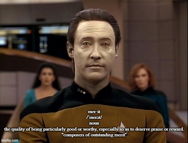 Star trek data | mer·it
/ˈmerət/

noun
the quality of being particularly good or worthy, especially so as to deserve praise or reward.
"composers of outstand | image tagged in star trek data | made w/ Imgflip meme maker