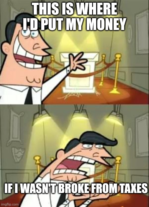 This Is Where I'd Put My Trophy If I Had One | THIS IS WHERE I'D PUT MY MONEY; IF I WASN'T BROKE FROM TAXES | image tagged in memes,this is where i'd put my trophy if i had one | made w/ Imgflip meme maker