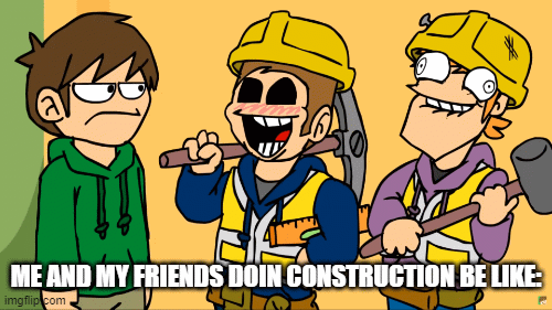 building | ME AND MY FRIENDS DOIN CONSTRUCTION BE LIKE: | image tagged in gifs,funny meme | made w/ Imgflip images-to-gif maker