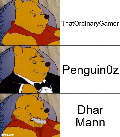 TOG is too much like Penguin but its not a problem, Penguin is great but Dhar Mann keeps getting worse | ThatOrdinaryGamer; Penguin0z; Dhar Mann | image tagged in best better blurst | made w/ Imgflip meme maker