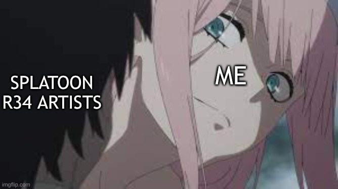*death stares* | ME; SPLATOON R34 ARTISTS | image tagged in zero two | made w/ Imgflip meme maker