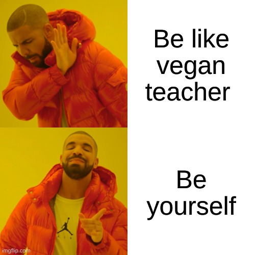 BE yourself | Be like vegan teacher; Be yourself | image tagged in memes,drake hotline bling | made w/ Imgflip meme maker