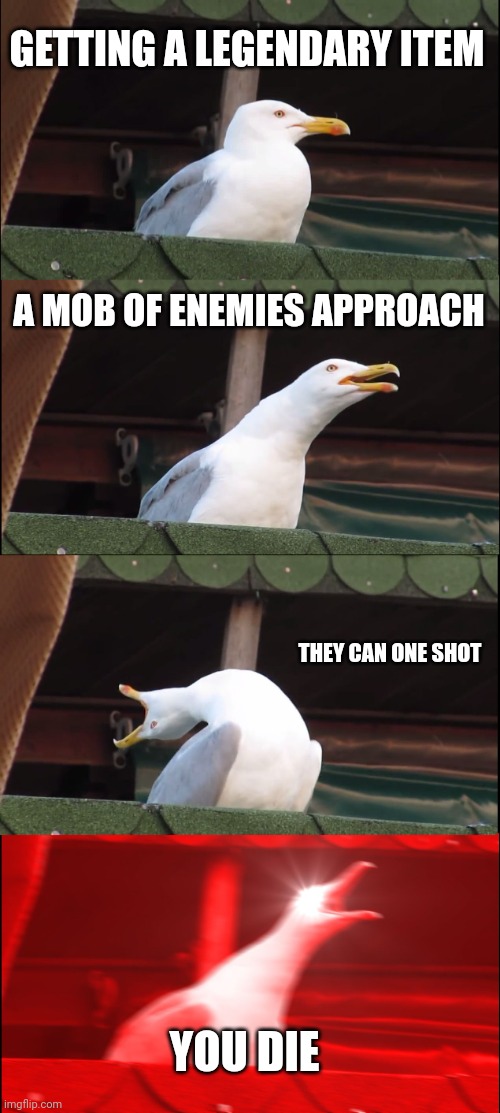 Inhaling Seagull | GETTING A LEGENDARY ITEM; A MOB OF ENEMIES APPROACH; THEY CAN ONE SHOT; YOU DIE | image tagged in memes,inhaling seagull | made w/ Imgflip meme maker